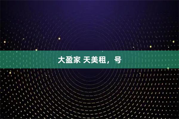 大盈家 天美租,号